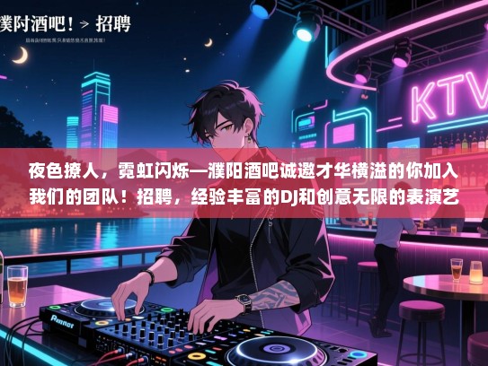 夜色撩人,霓虹闪烁—濮阳酒吧诚邀才华横溢的你加入我们的团队!招聘,经验丰富的DJ和创意无限的表演艺术家! 夜色撩人,霓虹闪烁—濮阳酒吧诚邀才华横溢的你加入我们的团队!招聘,经验丰富的DJ和创意无限的表演艺术家!