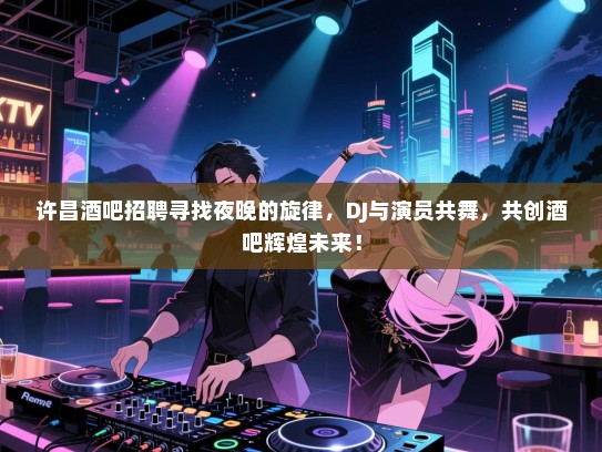 许昌酒吧招聘寻找夜晚的旋律，DJ与演员共舞，共创酒吧辉煌未来！
