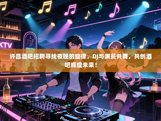 许昌酒吧招聘寻找夜晚的旋律，DJ与演员共舞，共创酒吧辉煌未来！