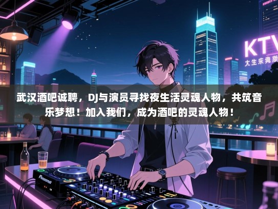 武汉酒吧诚聘，DJ与演员寻找夜生活灵魂人物，共筑音乐梦想！加入我们，成为酒吧的灵魂人物！