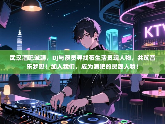 武汉酒吧诚聘，DJ与演员寻找夜生活灵魂人物，共筑音乐梦想！加入我们，成为酒吧的灵魂人物！