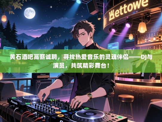 黄石酒吧高薪诚聘,寻找热爱音乐的灵魂伴侣——DJ与演员,共筑精彩舞台! 黄石酒吧高薪诚聘,寻找热爱音乐的灵魂伴侣——DJ与演员,共筑精彩舞台!