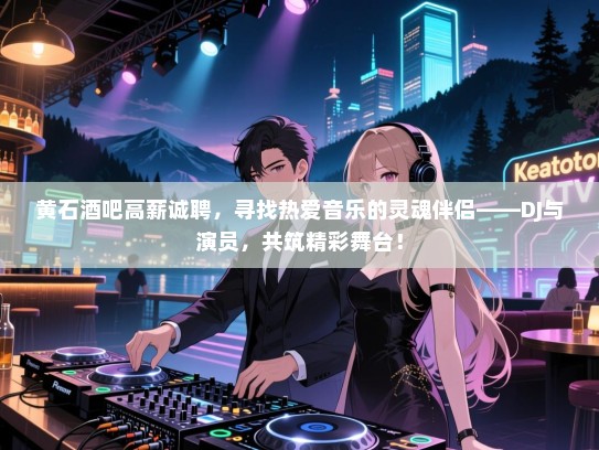 黄石酒吧高薪诚聘,寻找热爱音乐的灵魂伴侣——DJ与演员,共筑精彩舞台! 黄石酒吧高薪诚聘,寻找热爱音乐的灵魂伴侣——DJ与演员,共筑精彩舞台!