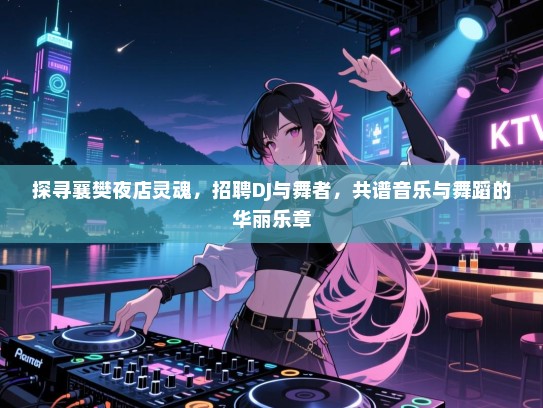 探寻襄樊夜店灵魂,招聘DJ与舞者,共谱音乐与舞蹈的华丽乐章 探寻襄樊夜店灵魂,招聘DJ与舞者,共谱音乐与舞蹈的华丽乐章