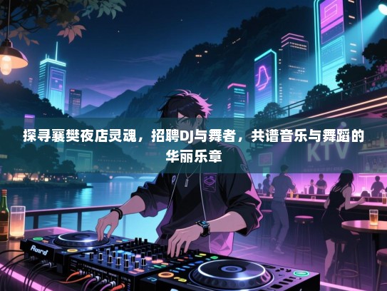 探寻襄樊夜店灵魂,招聘DJ与舞者,共谱音乐与舞蹈的华丽乐章 探寻襄樊夜店灵魂,招聘DJ与舞者,共谱音乐与舞蹈的华丽乐章