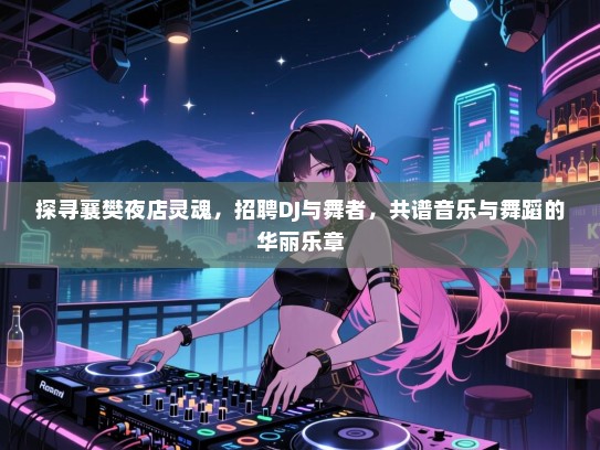 探寻襄樊夜店灵魂,招聘DJ与舞者,共谱音乐与舞蹈的华丽乐章 探寻襄樊夜店灵魂,招聘DJ与舞者,共谱音乐与舞蹈的华丽乐章