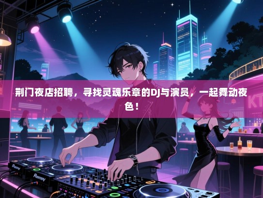 荆门夜店招聘，寻找灵魂乐章的DJ与演员，一起舞动夜色！
