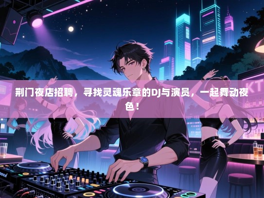 荆门夜店招聘，寻找灵魂乐章的DJ与演员，一起舞动夜色！
