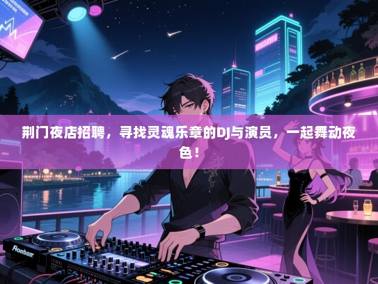 荆门夜店招聘，寻找灵魂乐章的DJ与演员，一起舞动夜色！