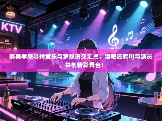 醉美孝感寻找音乐与梦想的交汇点，酒吧诚聘DJ与演员，共创精彩舞台！