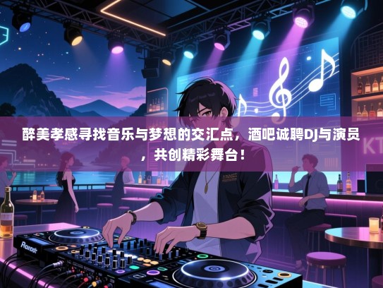 醉美孝感寻找音乐与梦想的交汇点，酒吧诚聘DJ与演员，共创精彩舞台！
