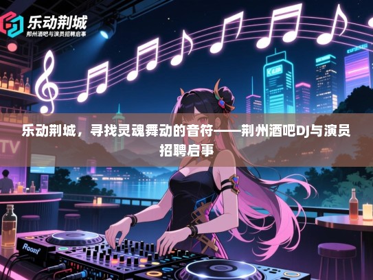乐动荆城,寻找灵魂舞动的音符——荆州酒吧DJ与演员招聘启事 乐动荆城,寻找灵魂舞动的音符——荆州酒吧DJ与演员招聘启事