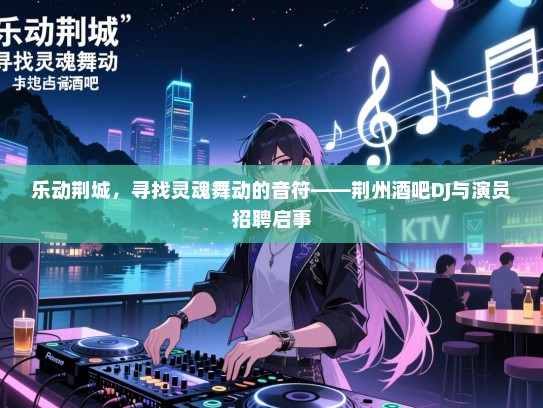 乐动荆城,寻找灵魂舞动的音符——荆州酒吧DJ与演员招聘启事 乐动荆城,寻找灵魂舞动的音符——荆州酒吧DJ与演员招聘启事