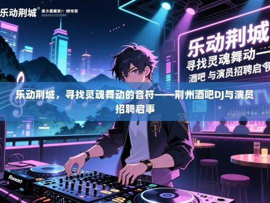 乐动荆城,寻找灵魂舞动的音符——荆州酒吧DJ与演员招聘启事 乐动荆城,寻找灵魂舞动的音符——荆州酒吧DJ与演员招聘启事
