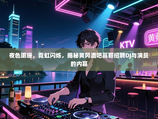 夜色阑珊，霓虹闪烁，揭秘黄冈酒吧高薪招聘DJ与演员的内幕