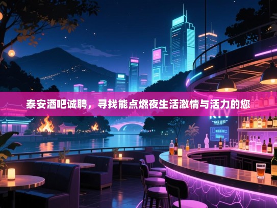 泰安酒吧诚聘,寻找能点燃夜生活激情与活力的您 泰安酒吧诚聘,寻找能点燃夜生活激情与活力的您