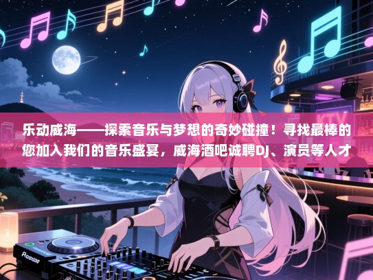 乐动威海——探索音乐与梦想的奇妙碰撞!寻找最棒的您加入我们的音乐盛宴,威海酒吧诚聘DJ、演员等人才,共创辉煌未来! 乐动威海——探索音乐与梦想的奇妙碰撞!寻找最棒的您加入我们的音乐盛宴,威海酒吧诚聘DJ、演员等人才,共创辉煌未来!