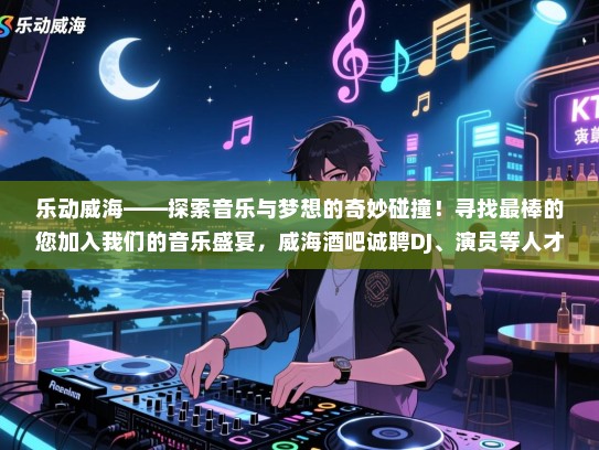 乐动威海——探索音乐与梦想的奇妙碰撞!寻找最棒的您加入我们的音乐盛宴,威海酒吧诚聘DJ、演员等人才,共创辉煌未来! 乐动威海——探索音乐与梦想的奇妙碰撞!寻找最棒的您加入我们的音乐盛宴,威海酒吧诚聘DJ、演员等人才,共创辉煌未来!