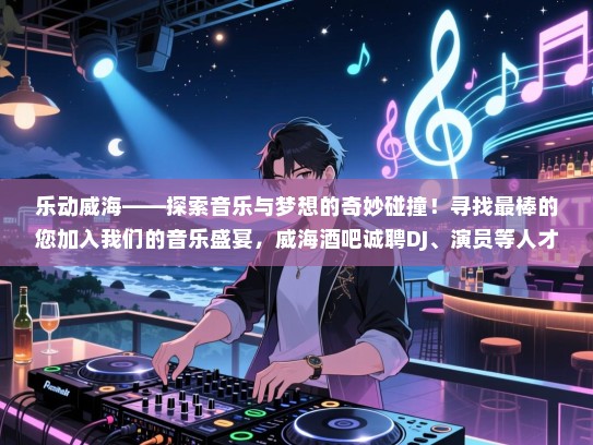 乐动威海——探索音乐与梦想的奇妙碰撞!寻找最棒的您加入我们的音乐盛宴,威海酒吧诚聘DJ、演员等人才,共创辉煌未来! 乐动威海——探索音乐与梦想的奇妙碰撞!寻找最棒的您加入我们的音乐盛宴,威海酒吧诚聘DJ、演员等人才,共创辉煌未来!