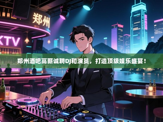 郑州酒吧高薪诚聘DJ和演员,打造顶级娱乐盛宴! 郑州酒吧高薪诚聘DJ和演员,打造顶级娱乐盛宴!