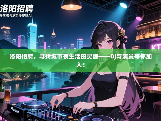 洛阳招聘，寻找城市夜生活的灵魂——DJ与演员等你加入！