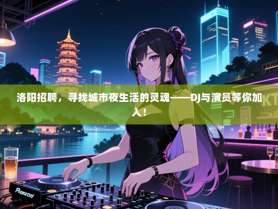 洛阳招聘，寻找城市夜生活的灵魂——DJ与演员等你加入！