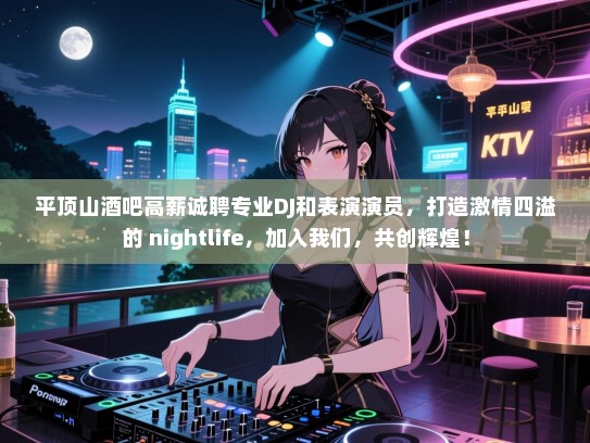 平顶山酒吧高薪诚聘专业DJ和表演演员,打造激情四溢的 nightlife,加入我们,共创辉煌! 平顶山酒吧高薪诚聘专业DJ和表演演员,打造激情四溢的 nightlife,加入我们,共创辉煌!