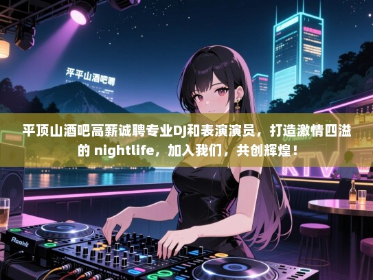 平顶山酒吧高薪诚聘专业DJ和表演演员,打造激情四溢的 nightlife,加入我们,共创辉煌! 平顶山酒吧高薪诚聘专业DJ和表演演员,打造激情四溢的 nightlife,加入我们,共创辉煌!
