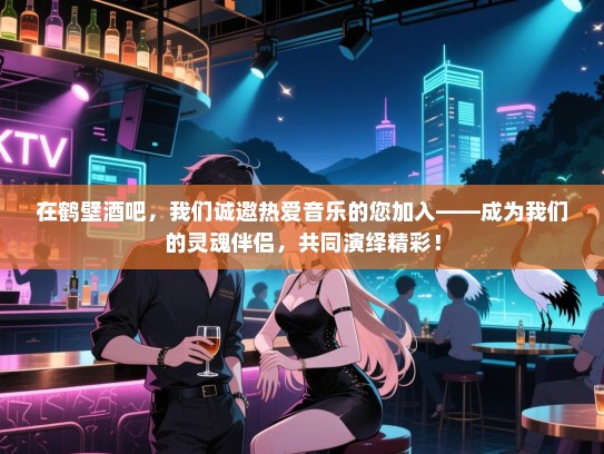 在鹤壁酒吧,我们诚邀热爱音乐的您加入——成为我们的灵魂伴侣,共同演绎精彩! 在鹤壁酒吧,我们诚邀热爱音乐的您加入——成为我们的灵魂伴侣,共同演绎精彩!