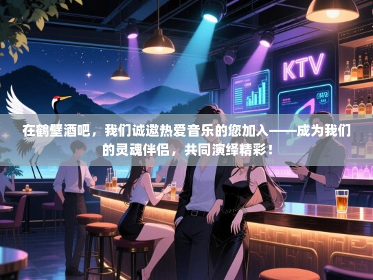 在鹤壁酒吧,我们诚邀热爱音乐的您加入——成为我们的灵魂伴侣,共同演绎精彩! 在鹤壁酒吧,我们诚邀热爱音乐的您加入——成为我们的灵魂伴侣,共同演绎精彩!