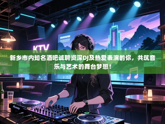 新乡市内知名酒吧诚聘资深DJ及热爱表演的你,共筑音乐与艺术的舞台梦想! 新乡市内知名酒吧诚聘资深DJ及热爱表演的你,共筑音乐与艺术的舞台梦想!