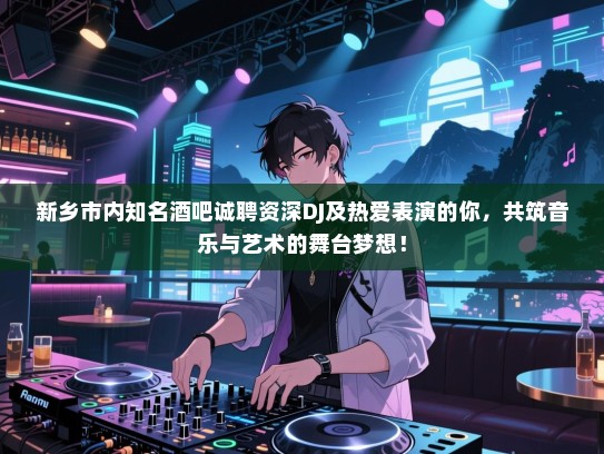 新乡市内知名酒吧诚聘资深DJ及热爱表演的你,共筑音乐与艺术的舞台梦想! 新乡市内知名酒吧诚聘资深DJ及热爱表演的你,共筑音乐与艺术的舞台梦想!