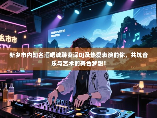 新乡市内知名酒吧诚聘资深DJ及热爱表演的你,共筑音乐与艺术的舞台梦想! 新乡市内知名酒吧诚聘资深DJ及热爱表演的你,共筑音乐与艺术的舞台梦想!