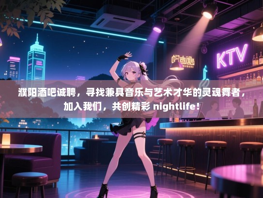 濮阳酒吧诚聘,寻找兼具音乐与艺术才华的灵魂舞者,加入我们,共创精彩 nightlife! 濮阳酒吧诚聘,寻找兼具音乐与艺术才华的灵魂舞者,加入我们,共创精彩 nightlife!