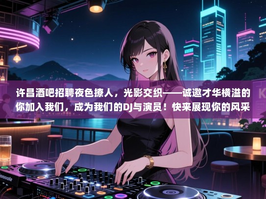 许昌酒吧招聘夜色撩人，光影交织——诚邀才华横溢的你加入我们，成为我们的DJ与演员！快来展现你的风采吧！