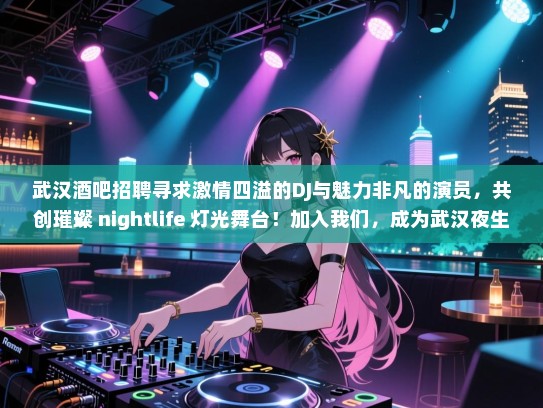 武汉酒吧招聘寻求激情四溢的DJ与魅力非凡的演员,共创璀璨 nightlife 灯光舞台!加入我们,成为武汉夜生活的新星! 武汉酒吧招聘寻求激情四溢的DJ与魅力非凡的演员,共创璀璨 nightlife 灯光舞台!加入我们,成为武汉夜生活的新星!