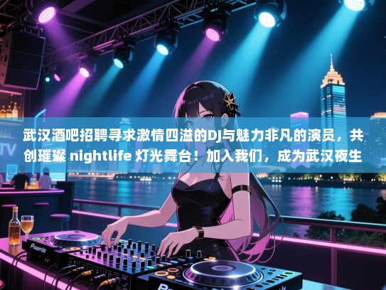 武汉酒吧招聘寻求激情四溢的DJ与魅力非凡的演员,共创璀璨 nightlife 灯光舞台!加入我们,成为武汉夜生活的新星! 武汉酒吧招聘寻求激情四溢的DJ与魅力非凡的演员,共创璀璨 nightlife 灯光舞台!加入我们,成为武汉夜生活的新星!