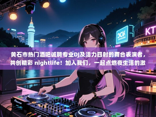 黄石市热门酒吧诚聘专业DJ及活力四射的舞台表演者，共创精彩 nightlife！加入我们，一起点燃夜生活的激情与活力！