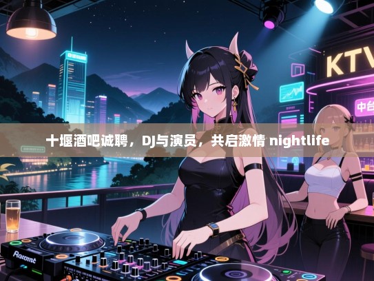 十堰酒吧诚聘,DJ与演员,共启激情 nightlife 十堰酒吧诚聘,DJ与演员,共启激情 nightlife