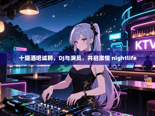 十堰酒吧诚聘,DJ与演员,共启激情 nightlife 十堰酒吧诚聘,DJ与演员,共启激情 nightlife