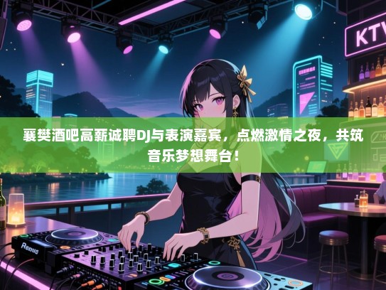 襄樊酒吧高薪诚聘DJ与表演嘉宾,点燃激情之夜,共筑音乐梦想舞台! 襄樊酒吧高薪诚聘DJ与表演嘉宾,点燃激情之夜,共筑音乐梦想舞台!