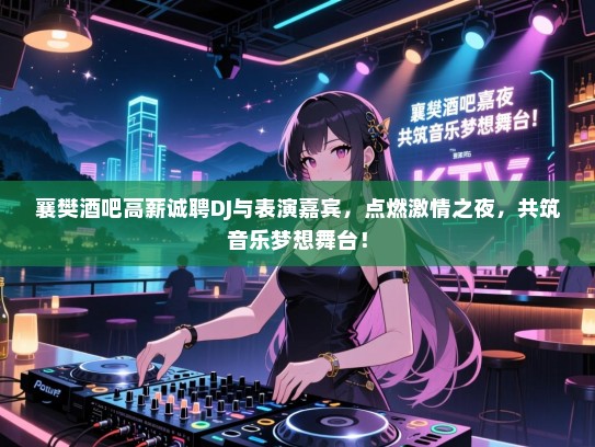 襄樊酒吧高薪诚聘DJ与表演嘉宾,点燃激情之夜,共筑音乐梦想舞台! 襄樊酒吧高薪诚聘DJ与表演嘉宾,点燃激情之夜,共筑音乐梦想舞台!