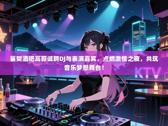 襄樊酒吧高薪诚聘DJ与表演嘉宾,点燃激情之夜,共筑音乐梦想舞台! 襄樊酒吧高薪诚聘DJ与表演嘉宾,点燃激情之夜,共筑音乐梦想舞台!