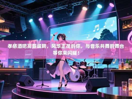 孝感酒吧高薪诚聘,风华正茂的你,与音乐共舞的舞台等你来闪耀! 孝感酒吧高薪诚聘,风华正茂的你,与音乐共舞的舞台等你来闪耀!