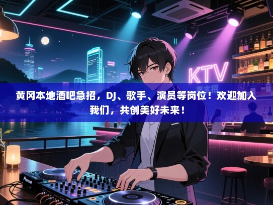 黄冈本地酒吧急招,DJ、歌手、演员等岗位!欢迎加入我们,共创美好未来! 黄冈本地酒吧急招,DJ、歌手、演员等岗位!欢迎加入我们,共创美好未来!