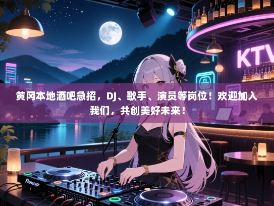 黄冈本地酒吧急招,DJ、歌手、演员等岗位!欢迎加入我们,共创美好未来! 黄冈本地酒吧急招,DJ、歌手、演员等岗位!欢迎加入我们,共创美好未来!