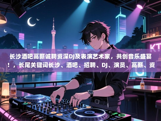 长沙酒吧高薪诚聘资深DJ及表演艺术家,共创音乐盛宴!,长尾关键词长沙、酒吧、招聘、DJ、演员、高薪、资深、音乐、娱乐 长沙酒吧高薪诚聘资深DJ及表演艺术家,共创音乐盛宴!,长尾关键词长沙、酒吧、招聘、DJ、演员、高薪、资深、音乐、娱乐