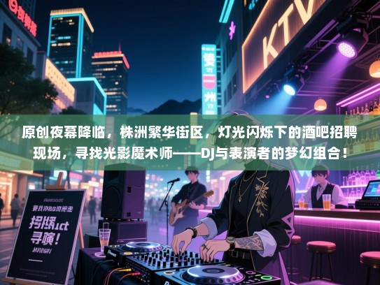 原创夜幕降临,株洲繁华街区,灯光闪烁下的酒吧招聘现场,寻找光影魔术师——DJ与表演者的梦幻组合! 原创夜幕降临,株洲繁华街区,灯光闪烁下的酒吧招聘现场,寻找光影魔术师——DJ与表演者的梦幻组合!