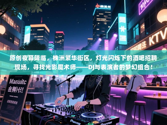 原创夜幕降临,株洲繁华街区,灯光闪烁下的酒吧招聘现场,寻找光影魔术师——DJ与表演者的梦幻组合! 原创夜幕降临,株洲繁华街区,灯光闪烁下的酒吧招聘现场,寻找光影魔术师——DJ与表演者的梦幻组合!