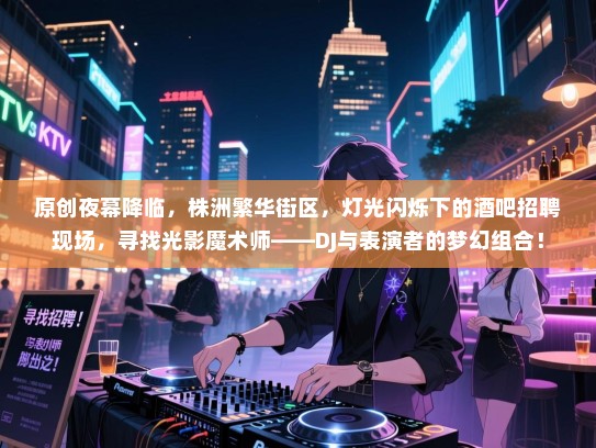 原创夜幕降临,株洲繁华街区,灯光闪烁下的酒吧招聘现场,寻找光影魔术师——DJ与表演者的梦幻组合! 原创夜幕降临,株洲繁华街区,灯光闪烁下的酒吧招聘现场,寻找光影魔术师——DJ与表演者的梦幻组合!